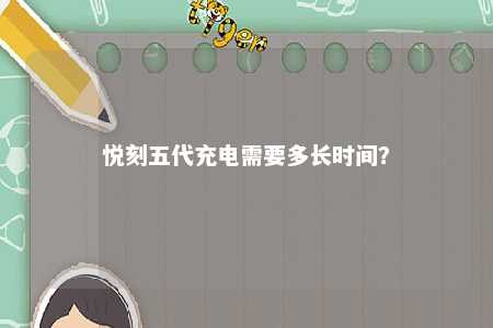悦刻五代充电需要多长时间？ 